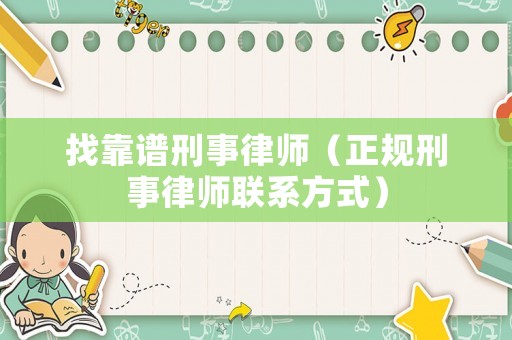 找靠譜刑事律師（正規(guī)刑事律師聯(lián)系方式）