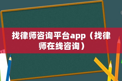 找律師咨詢平臺app（找律師在線咨詢）
