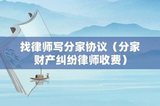 找律師寫分家協議（分家財產糾紛律師收費）