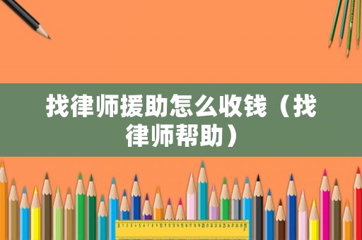 找律師援助怎么收錢(qián)（找律師幫助）