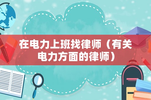 在電力上班找律師（有關電力方面的律師）