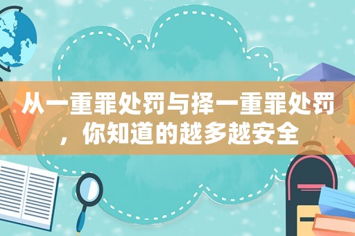 從一重罪處罰與擇一重罪處罰，你知道的越多越安全