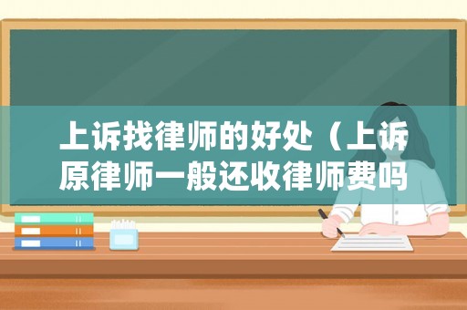 上訴找律師的好處（上訴原律師一般還收律師費嗎）