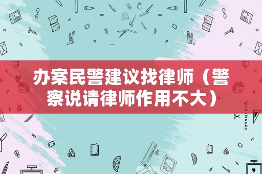 辦案民警建議找律師（警察說請(qǐng)律師作用不大）