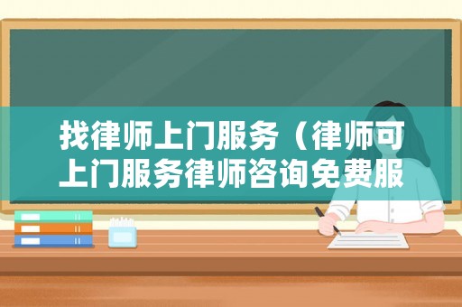找律師上門服務（律師可上門服務律師咨詢免費服務）