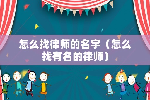 怎么找律師的名字（怎么找有名的律師）