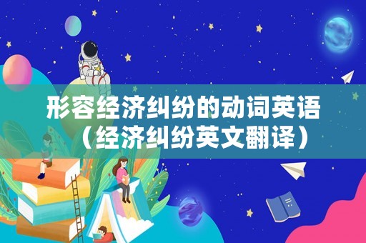 形容經濟糾紛的動詞英語（經濟糾紛英文翻譯）
