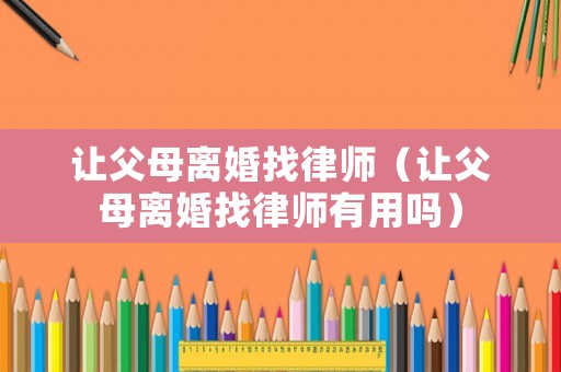 讓父母離婚找律師（讓父母離婚找律師有用嗎）