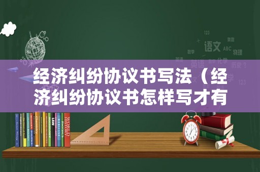 經濟糾紛協議書寫法（經濟糾紛協議書怎樣寫才有法律效力）