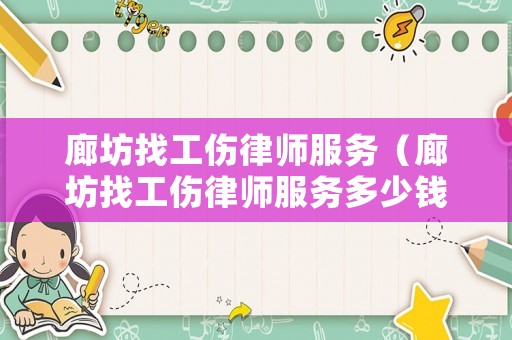 廊坊找工傷律師服務（廊坊找工傷律師服務多少錢）