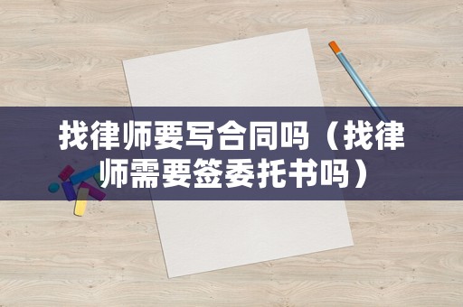 找律師要寫合同嗎（找律師需要簽委托書嗎）