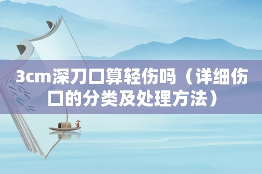 3cm深刀口算輕傷嗎（詳細傷口的分類及處理方法）