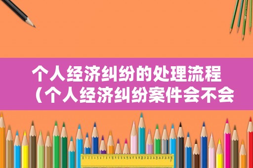 個人經濟糾紛的處理流程（個人經濟糾紛案件會不會是坐牢）