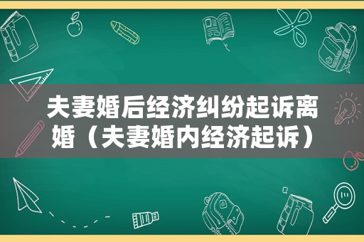 夫妻婚后經(jīng)濟(jì)糾紛起訴離婚（夫妻婚內(nèi)經(jīng)濟(jì)起訴）