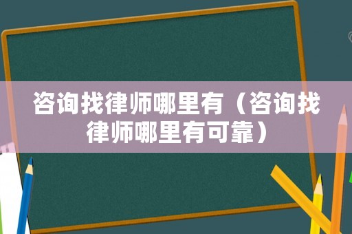 咨詢找律師哪里有（咨詢找律師哪里有可靠）