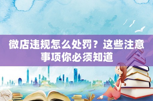 微店違規(guī)怎么處罰？這些注意事項你必須知道