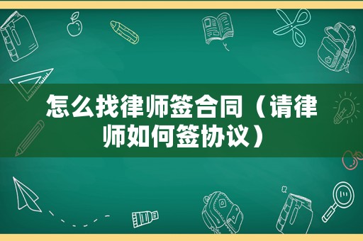 怎么找律師簽合同（請律師如何簽協(xié)議）