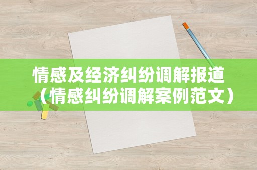 情感及經(jīng)濟(jì)糾紛調(diào)解報(bào)道（情感糾紛調(diào)解案例范文）