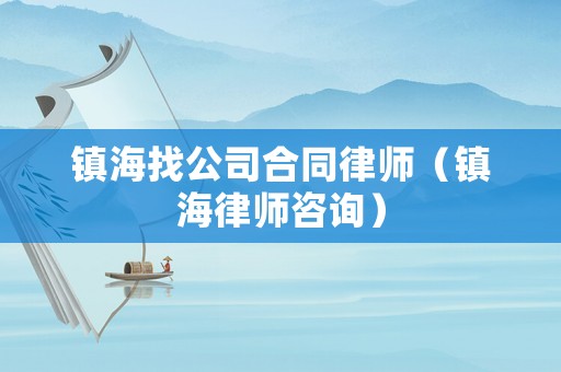 鎮海找公司合同律師（鎮海律師咨詢）