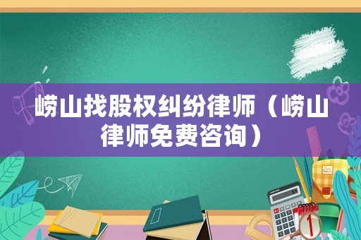 嶗山找股權糾紛律師（嶗山律師免費咨詢）