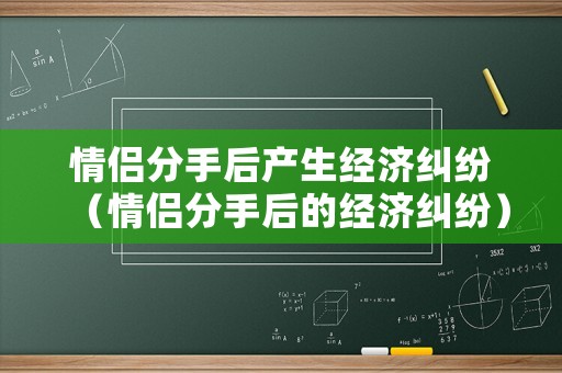情侶分手后產生經濟糾紛（情侶分手后的經濟糾紛）