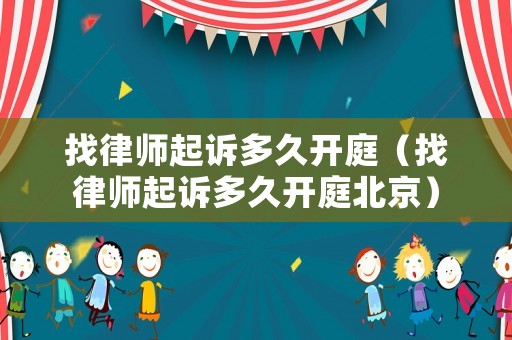 找律師起訴多久開庭（找律師起訴多久開庭北京）