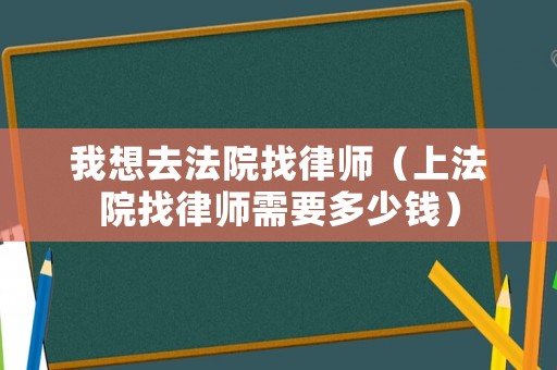 我想去法院找律師（上法院找律師需要多少錢）