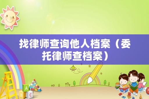 找律師查詢他人檔案（委托律師查檔案）