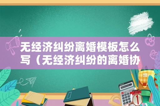 無經濟糾紛離婚模板怎么寫（無經濟糾紛的離婚協議書范本）