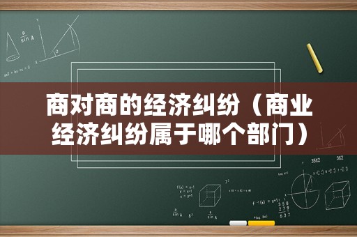 商對商的經濟糾紛（商業經濟糾紛屬于哪個部門）