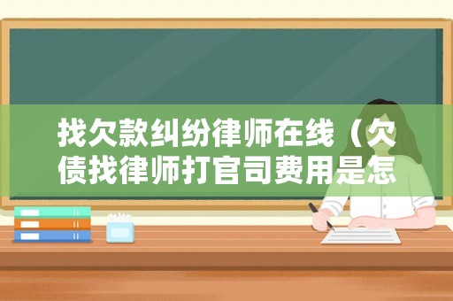 找欠款糾紛律師在線（欠債找律師打官司費(fèi)用是怎么收的）