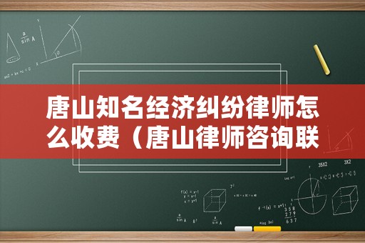 唐山知名經濟糾紛律師怎么收費（唐山律師咨詢聯系方式）