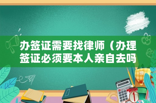 辦簽證需要找律師（辦理簽證必須要本人親自去嗎）