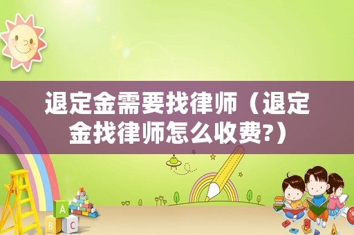 退定金需要找律師（退定金找律師怎么收費?）