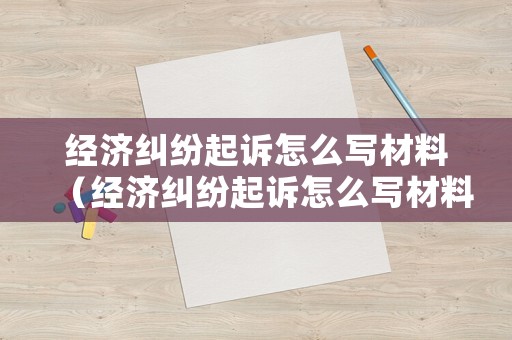 經濟糾紛起訴怎么寫材料（經濟糾紛起訴怎么寫材料范文）