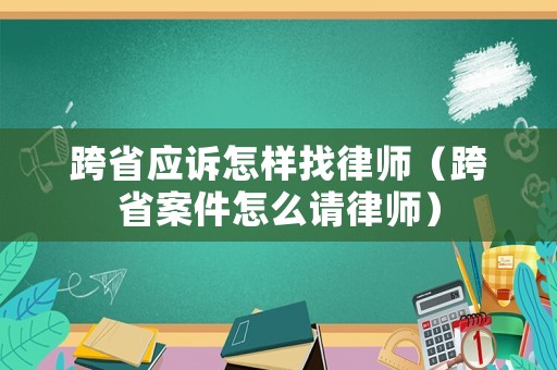 跨省應訴怎樣找律師（跨省案件怎么請律師）