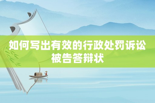如何寫出有效的行政處罰訴訟被告答辯狀