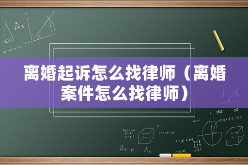 離婚起訴怎么找律師（離婚案件怎么找律師）