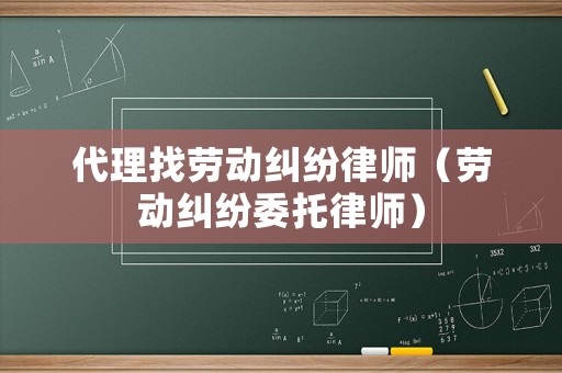 代理找勞動糾紛律師（勞動糾紛委托律師）