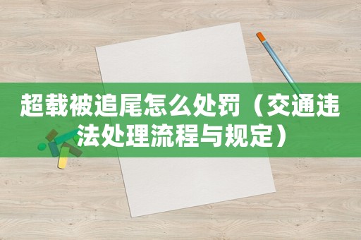 超載被追尾怎么處罰（交通違法處理流程與規定）