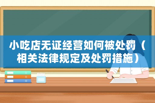 小吃店無證經營如何被處罰（相關法律規定及處罰措施）