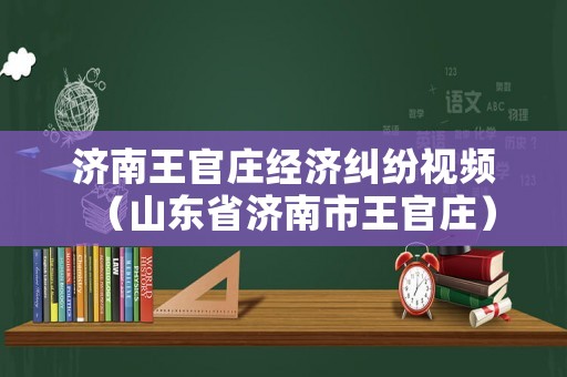 濟南王官莊經濟糾紛視頻（山東省濟南市王官莊）
