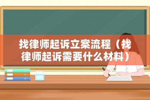 找律師起訴立案流程（找律師起訴需要什么材料）
