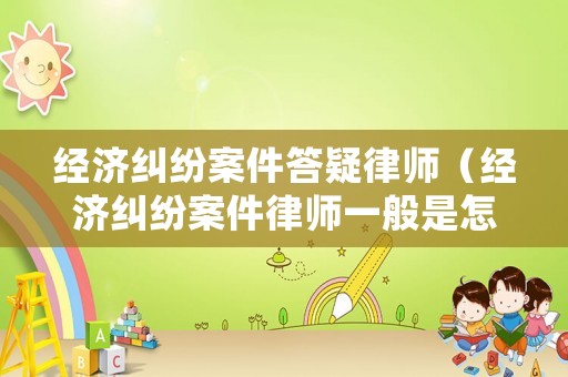 經濟糾紛案件答疑律師（經濟糾紛案件律師一般是怎么收費的延安）
