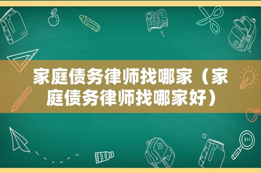家庭債務(wù)律師找哪家（家庭債務(wù)律師找哪家好）