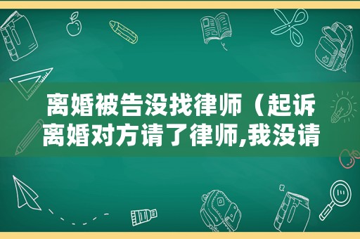 離婚被告沒找律師（起訴離婚對方請了律師,我沒請,對方律師會審我嗎）