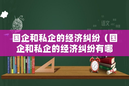 國企和私企的經濟糾紛（國企和私企的經濟糾紛有哪些）