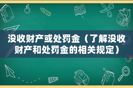 沒收財產(chǎn)或處罰金（了解沒收財產(chǎn)和處罰金的相關(guān)規(guī)定）
