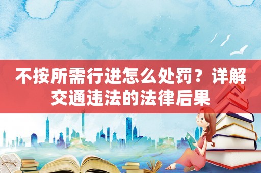 不按所需行進(jìn)怎么處罰？詳解交通違法的法律后果