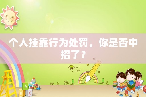 個人掛靠行為處罰，你是否中招了？